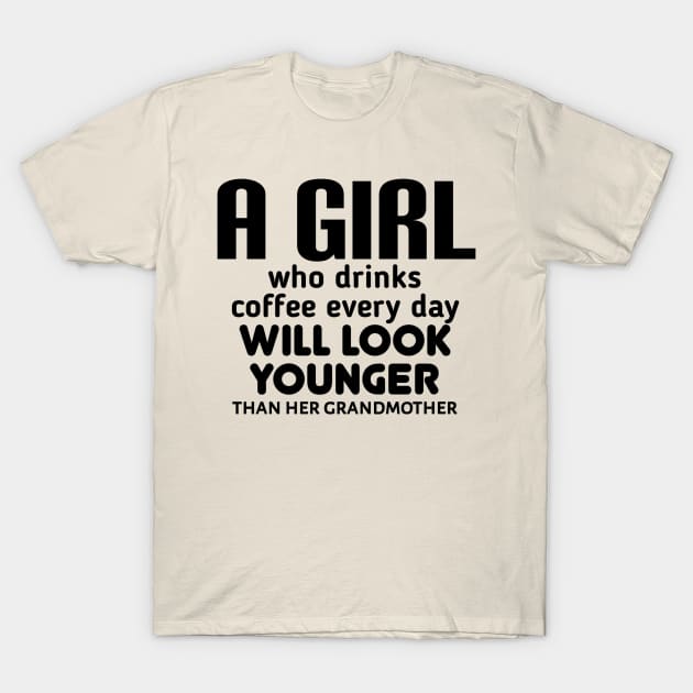 A girl who drinks coffee every day will look younger than his grandfather. T-Shirt by radeckari25